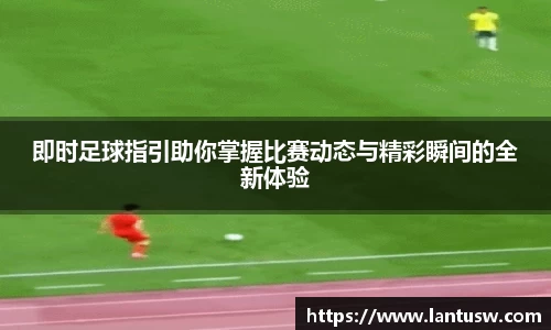 即时足球指引助你掌握比赛动态与精彩瞬间的全新体验